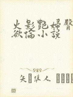 火影艳妇臀荡乳欲伦小说