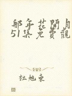 那年花开月正圆51集免费观看