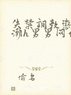 失禁调教惩罚高潮h男男网站