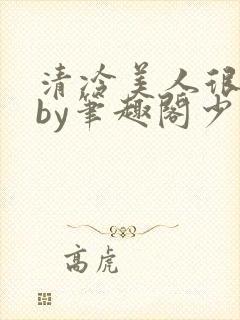 清冷美人很重欲by笔趣阁少年