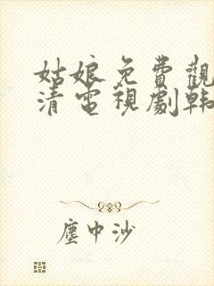 姑娘免费观看高清电视剧韩剧大全