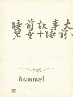 睡前故事大全+儿童+睡前小故事