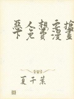 恶人想要抢救一下免费漫画下拉式六漫画