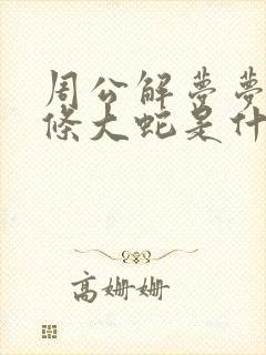 周公解梦梦见一条大蛇是什么预兆