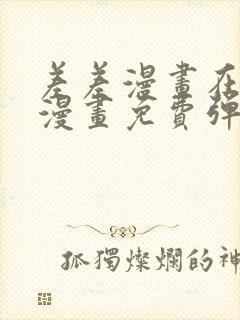 差差漫画在线看漫画免费弹窗下载