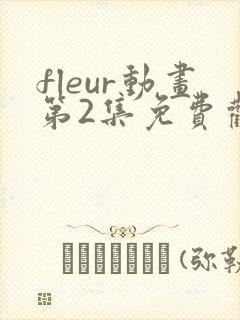 fleur动画第2集免费观看樱花动漫