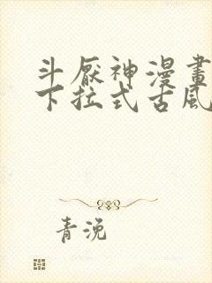 斗厌神漫画免费下拉式古风漫画网