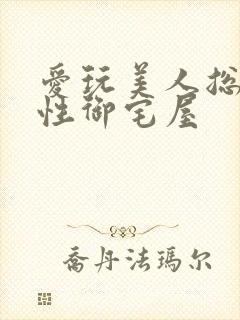 爱玩美人总攻双性御宅屋