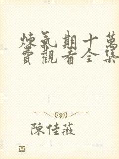 炼气期十万年免费观看全集在线