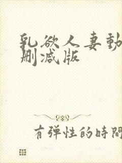 乳欲人妻动漫未删减版