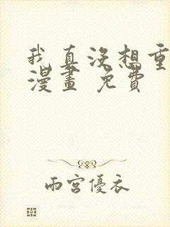 我真没想重生啊漫画 免费