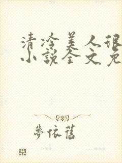 清冷美人很重欲小说全文免费阅读