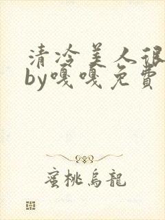 清冷美人很重欲by嘎嘎免费阅读小说txt