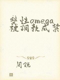 双性omega被调教成禁脔h双性