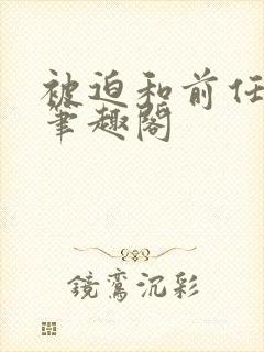 被迫和前任成婚笔趣阁