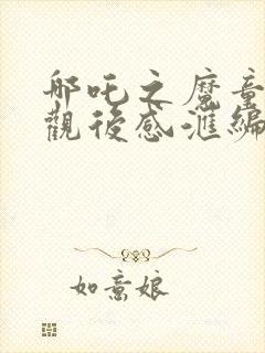 哪吒之魔童降世观后感汇编15篇