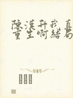 陈汉升我真没想重生啊结局