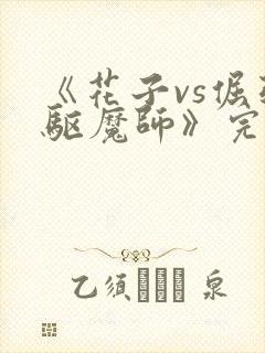《花子vs倔强驱魔师》完整版免费观看