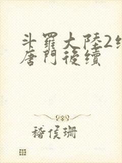 斗罗大陆2绝世唐门后续