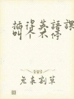 插得英语课代表叫个不停