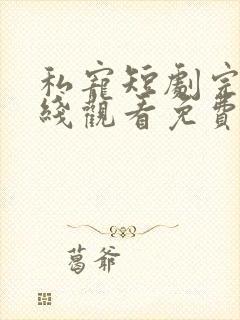 私宠短剧完整在线观看免费高清