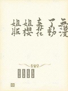 姐姐来了无删减版樱花动漫