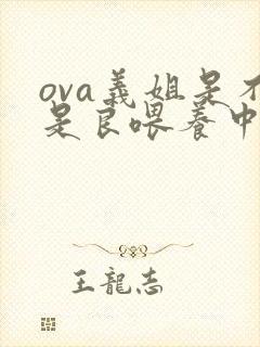 ova义姐是不是良喂养中