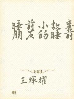 睡前小故事哄女朋友的睡前故事1000字
