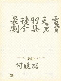 最后99天电视剧全集免费播放