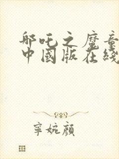 哪吒之魔童降世中国版在线观看完整版