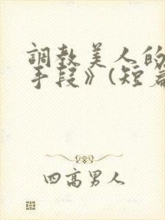 调教美人的百种手段》(短篇合