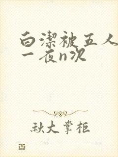 白洁被五人糟蹋一夜n次