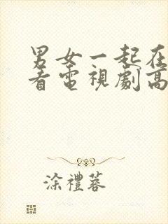 男女一起在线观看电视剧高清免费