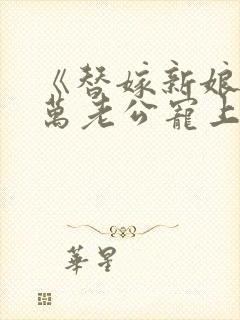 《替嫁新娘》亿万老公宠上天