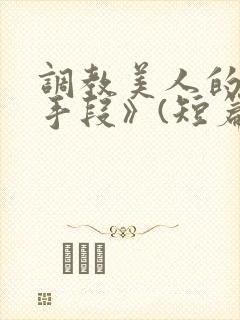 调教美人的百种手段》(短篇合集)