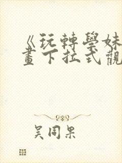 《玩转学妹》漫画下拉式观看免费