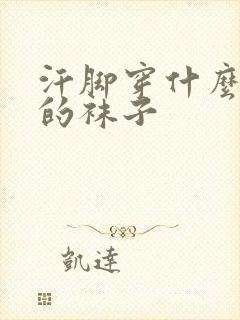 汗脚穿什么材质的袜子