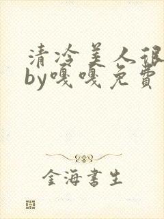 清冷美人很重欲by嘎嘎免费阅读小说