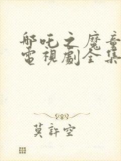 哪吒之魔童降世电视剧全集免费完整版封面