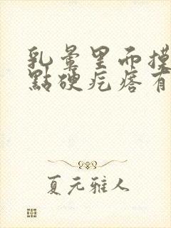 乳晕里面摸着有点硬疙瘩有点疼