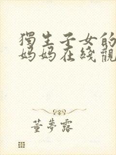 独生子女的婆婆妈妈在线观看免费