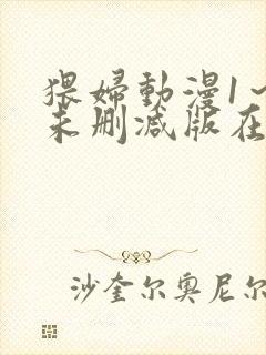 猥妇动漫1～2未删减版在哪里看