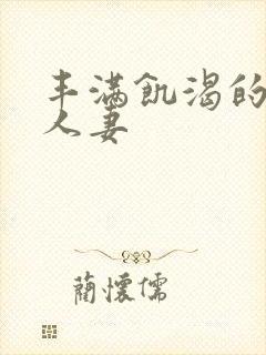 丰满饥渴的邻居人妻