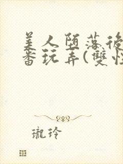 美人堕落后被轮番玩弄(双性)