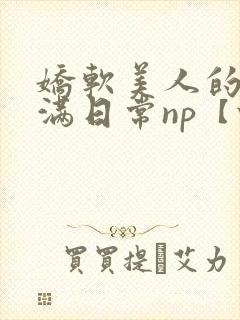 娇软美人的被灌满日常np【快/穿】