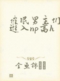 催眠男主们疯狂进入np高h