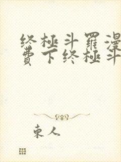 终极斗罗漫画免费下终极斗罗漫画免费下拉式