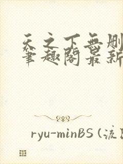 天之下无删减版笔趣阁最新章节更新