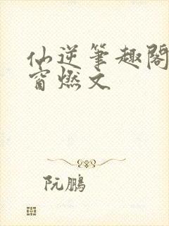 仙逆笔趣阁无弹窗燃文封面