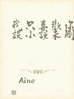 我只喜欢你的人设小说未删减免费观看